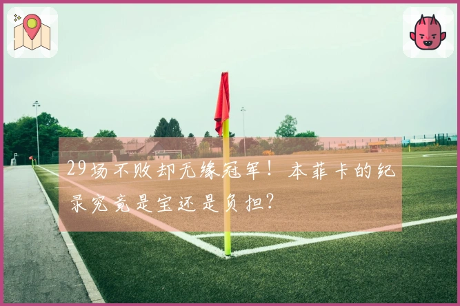 29场不败却无缘冠军！本菲卡的纪录究竟是宝还是负担？