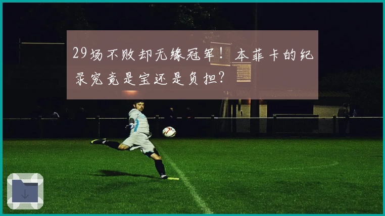 29场不败却无缘冠军！本菲卡的纪录究竟是宝还是负担？